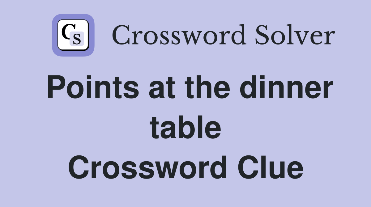 Points at the dinner table Crossword Clue