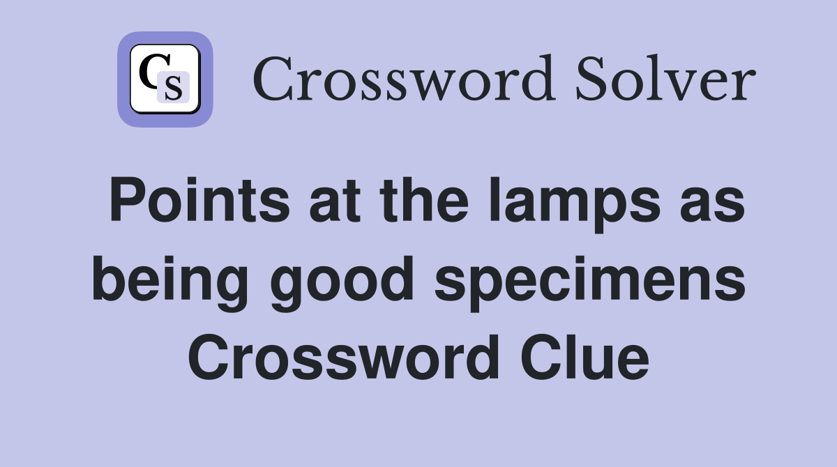 Points at the lamps as being good specimens Crossword Clue