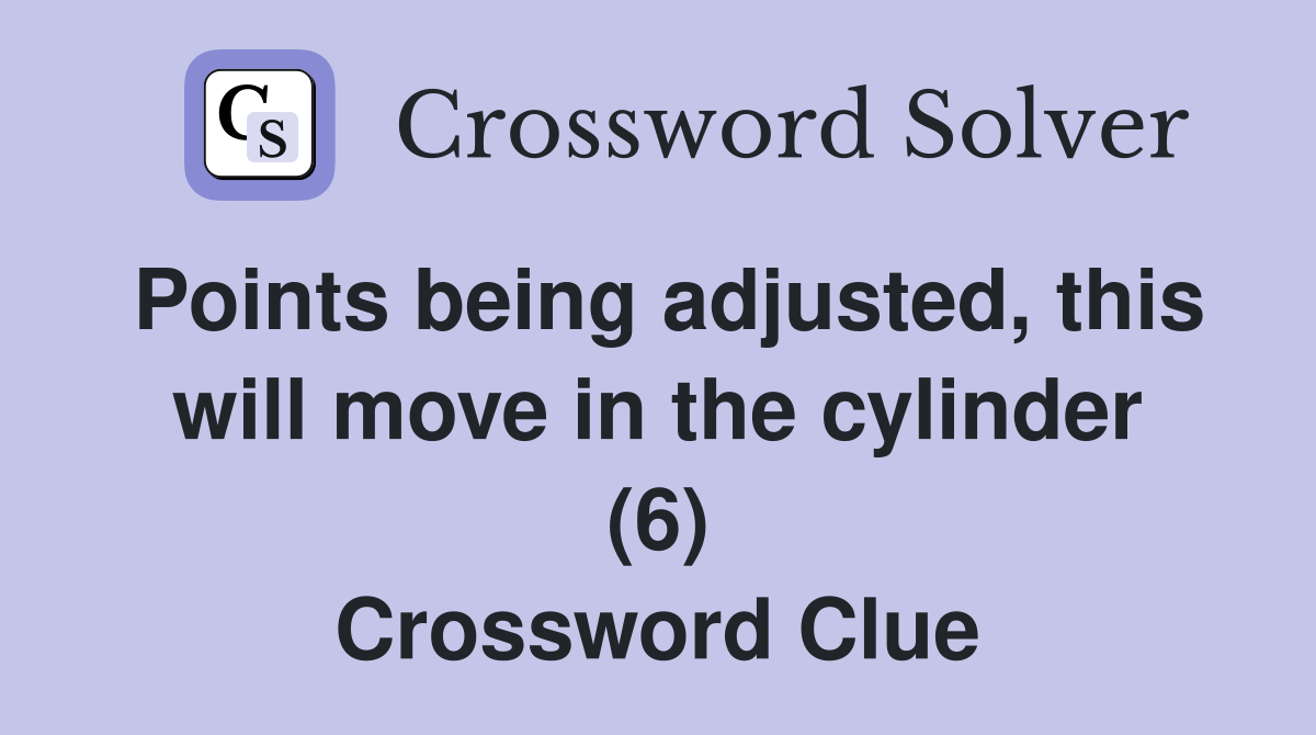 Points being adjusted, this will move in the cylinder (6) Crossword Clue