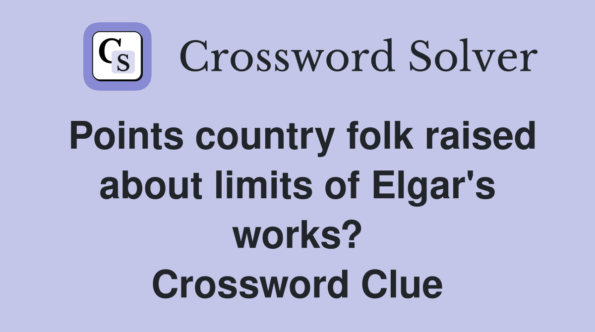 Points country folk raised about limits of Elgar's works? Crossword Clue