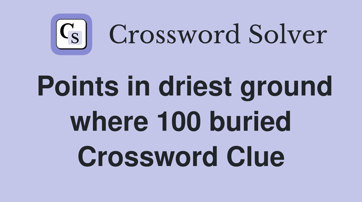 Points in driest ground where 100 buried Crossword Clue