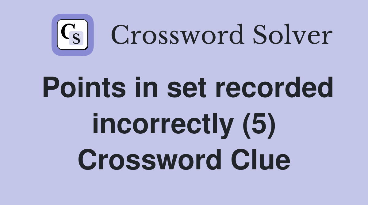 Points in set recorded incorrectly (5) Crossword Clue