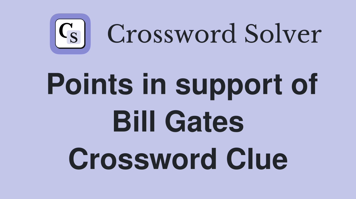 Points in support of Bill Gates Crossword Clue