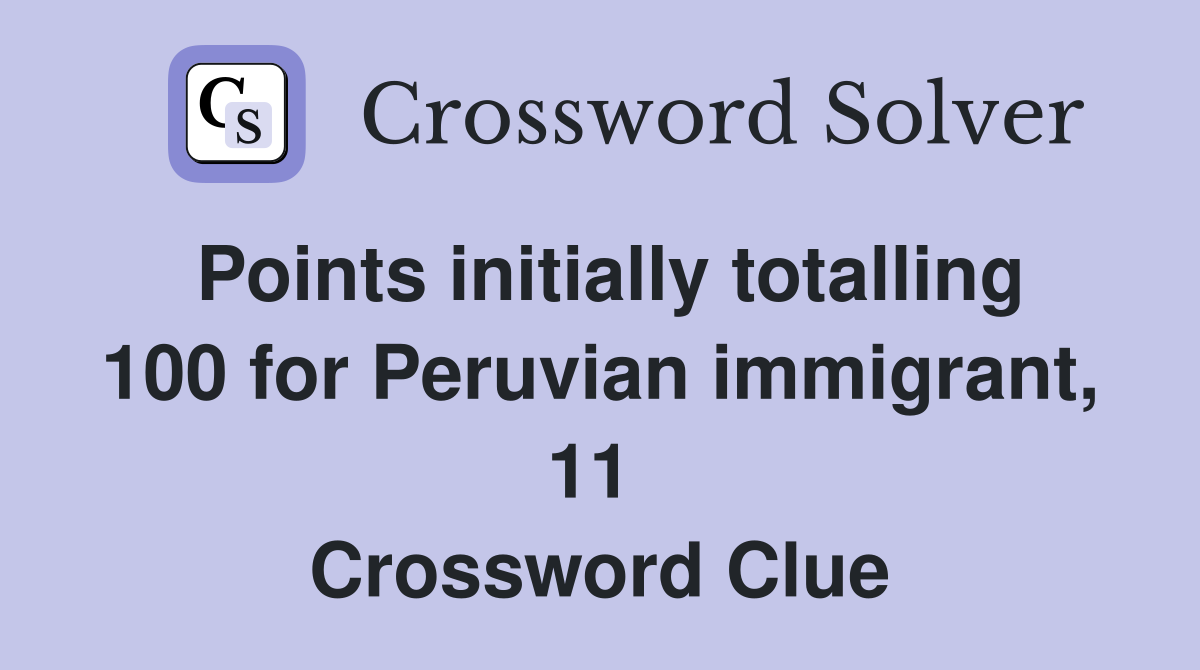 Points initially totalling 100 for Peruvian immigrant, 11  Crossword Clue