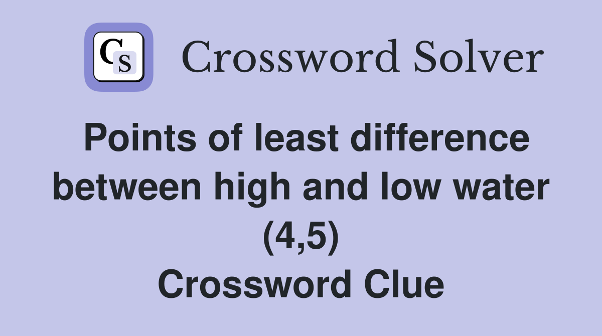 Points of least difference between high and low water (4,5) Crossword Clue