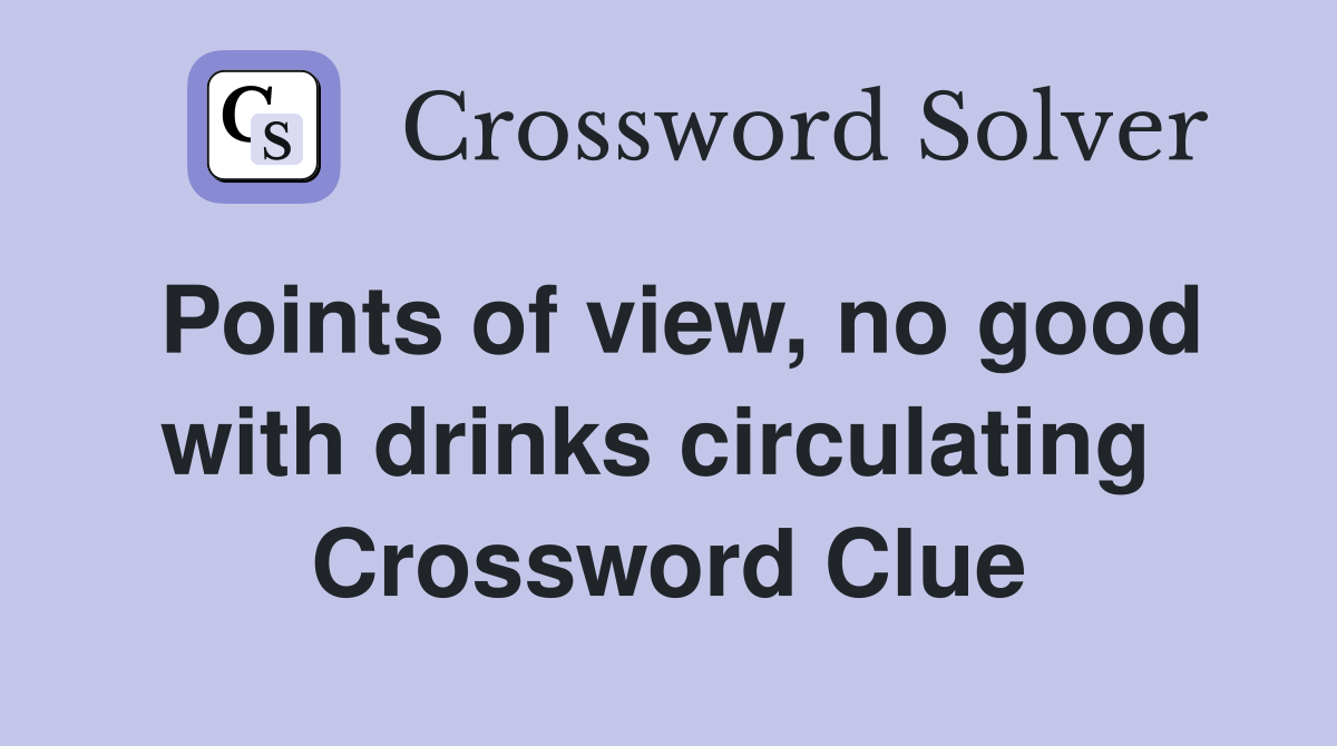 Points of view, no good with drinks circulating  Crossword Clue