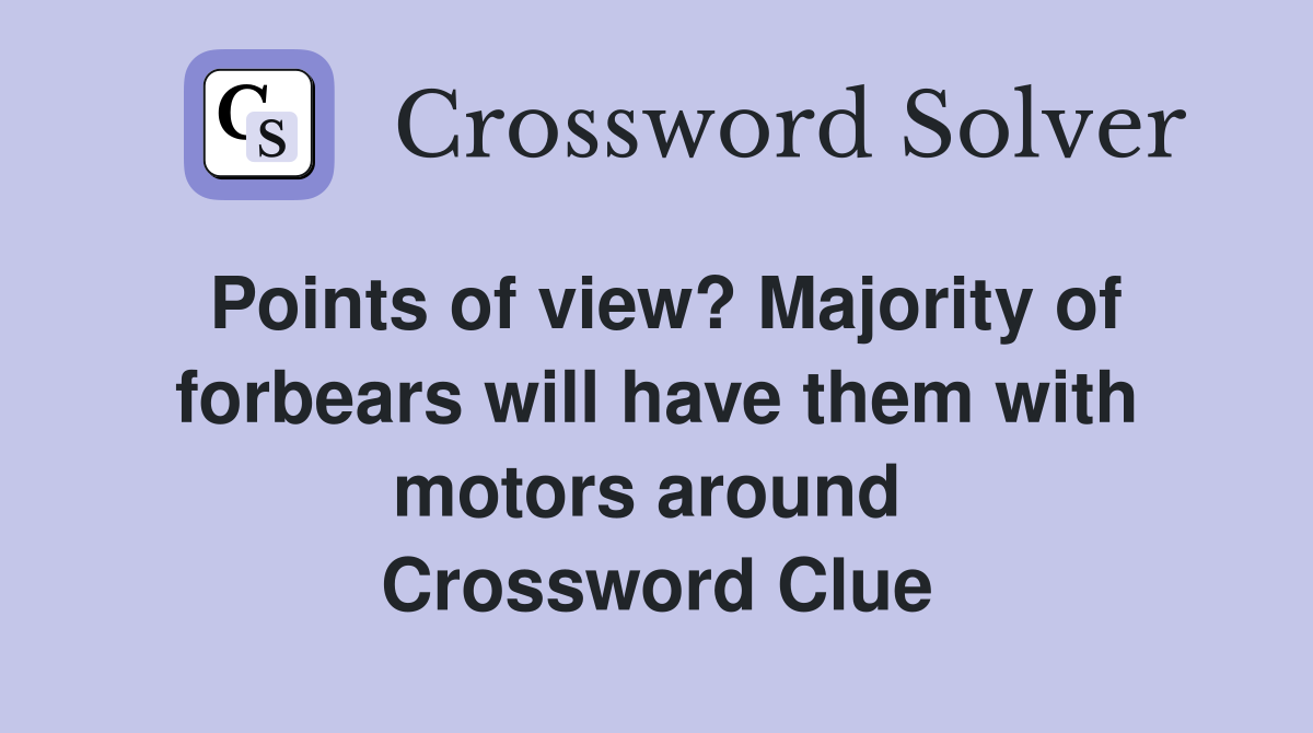 Points of view? Majority of forbears will have them with motors around  Crossword Clue