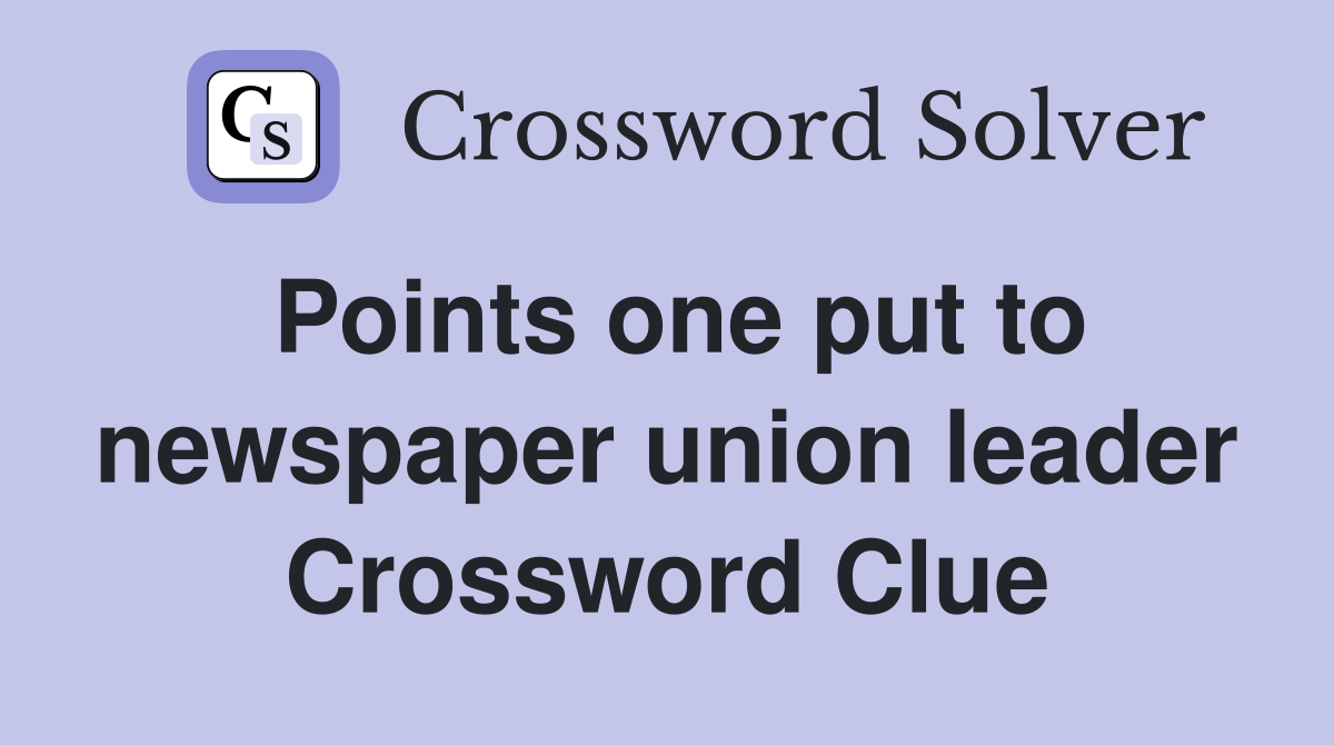 Points one put to newspaper union leader Crossword Clue