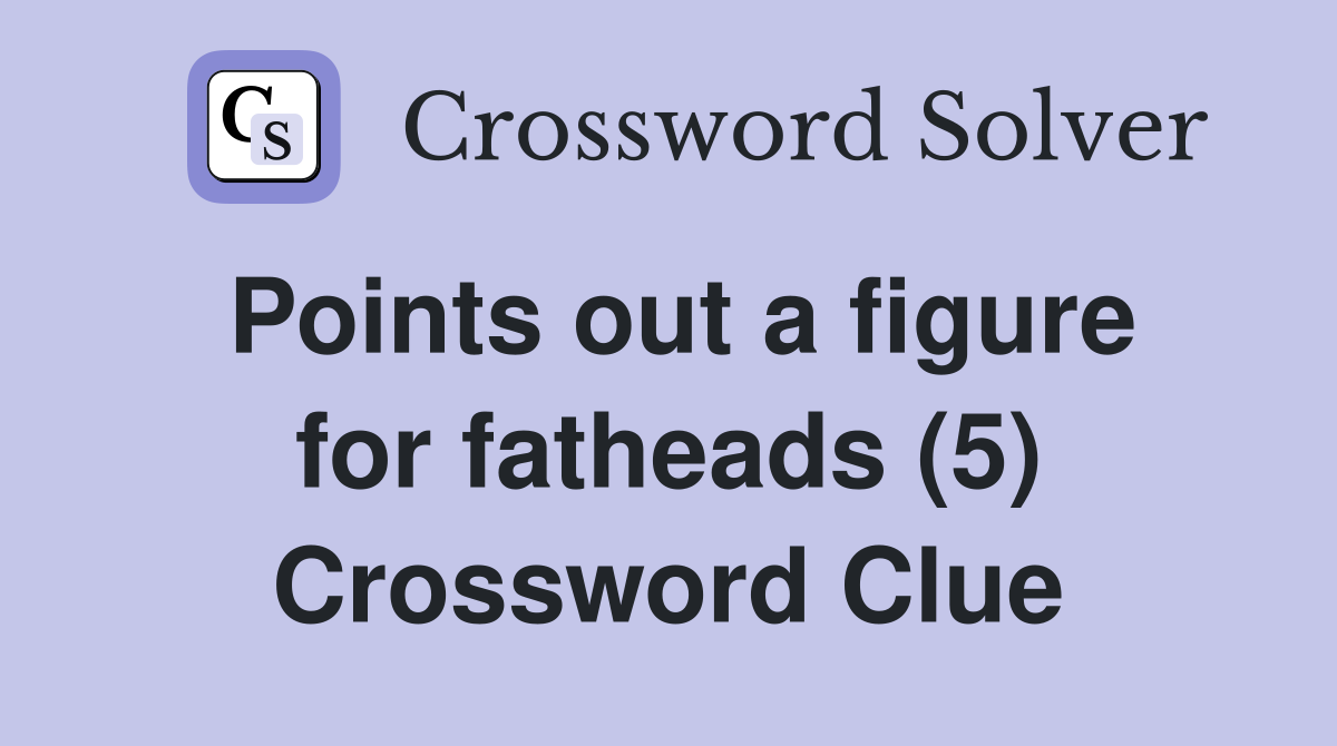 Points out a figure for fatheads (5) Crossword Clue