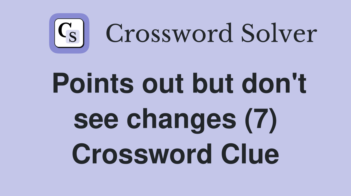 Points out but don't see changes (7) Crossword Clue