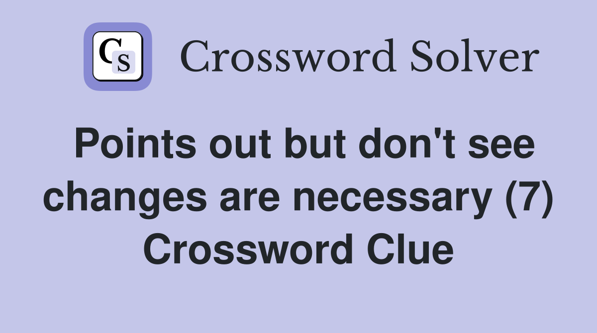 Points out but don't see changes are necessary (7) Crossword Clue