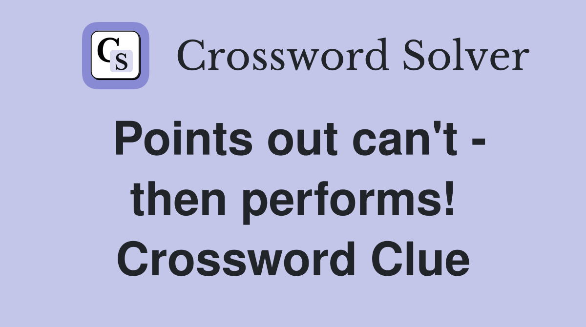 Points out can't - then performs! Crossword Clue