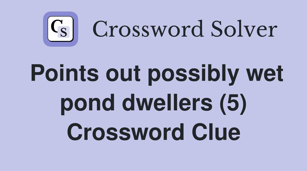 Points out possibly wet pond dwellers (5) Crossword Clue