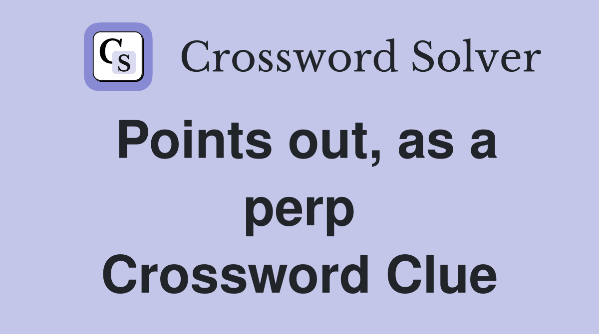 Points out, as a perp Crossword Clue
