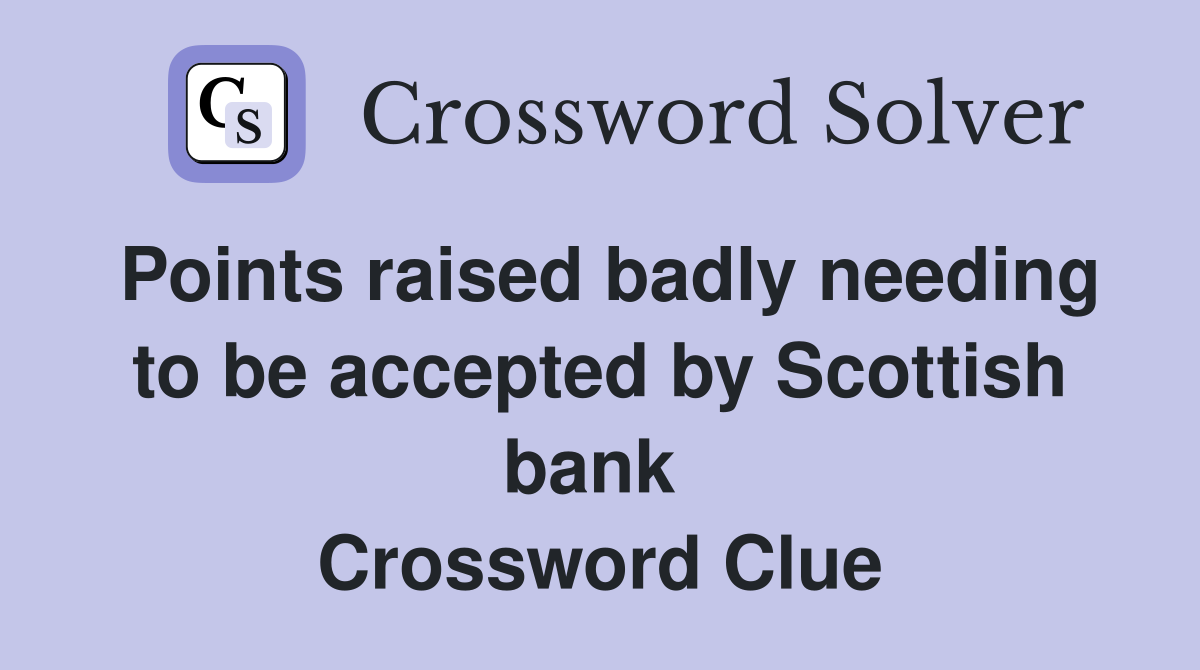 Points raised badly needing to be accepted by Scottish bank  Crossword Clue