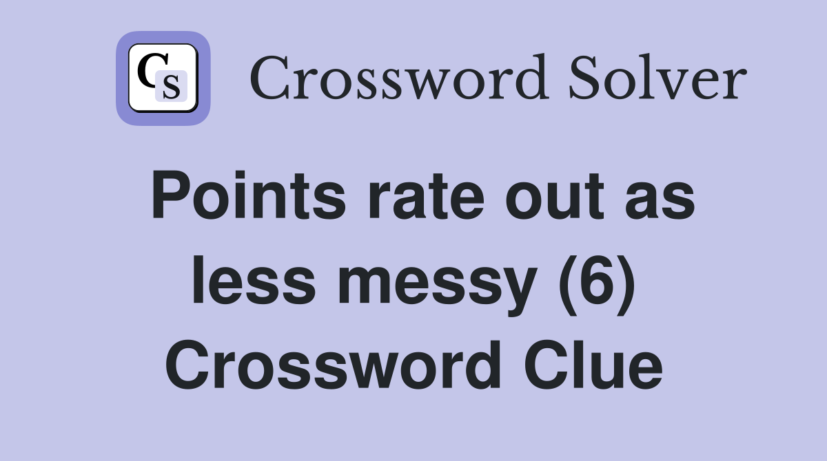 Points rate out as less messy (6) Crossword Clue