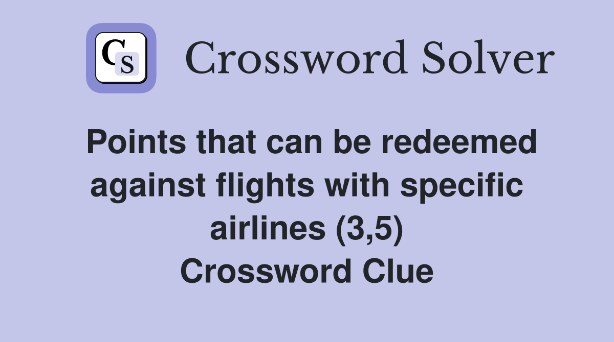 Points that can be redeemed against flights with specific airlines (3,5) Crossword Clue