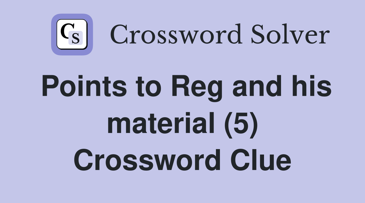 Points to Reg and his material (5) Crossword Clue