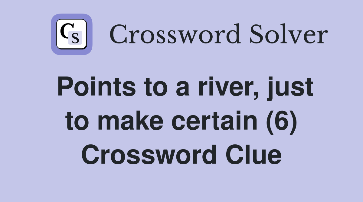 Points to a river, just to make certain (6) Crossword Clue