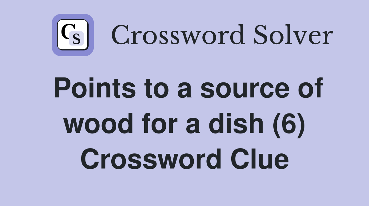 Points to a source of wood for a dish (6) Crossword Clue