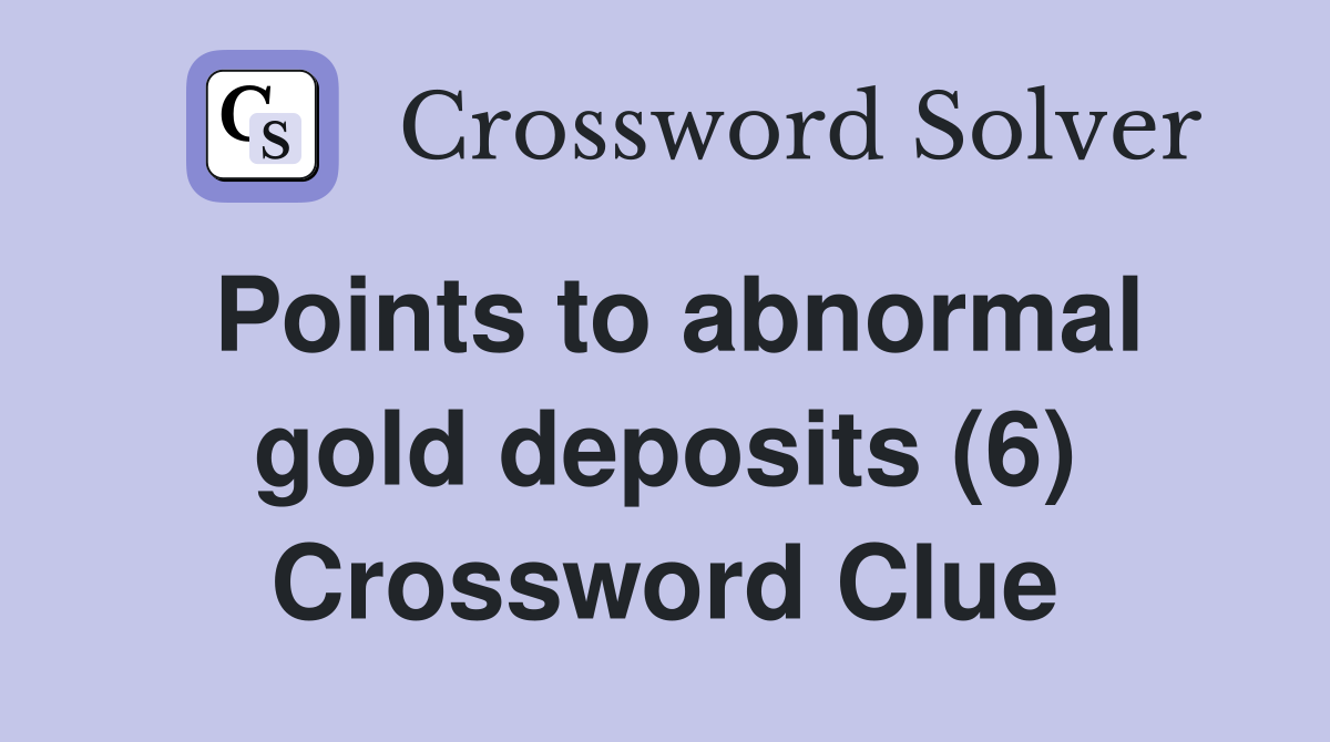 Points to abnormal gold deposits (6) Crossword Clue