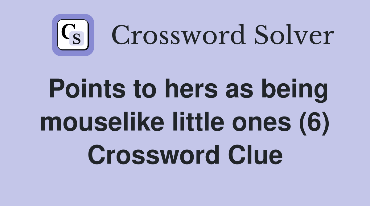 Points to hers as being mouselike little ones (6) Crossword Clue