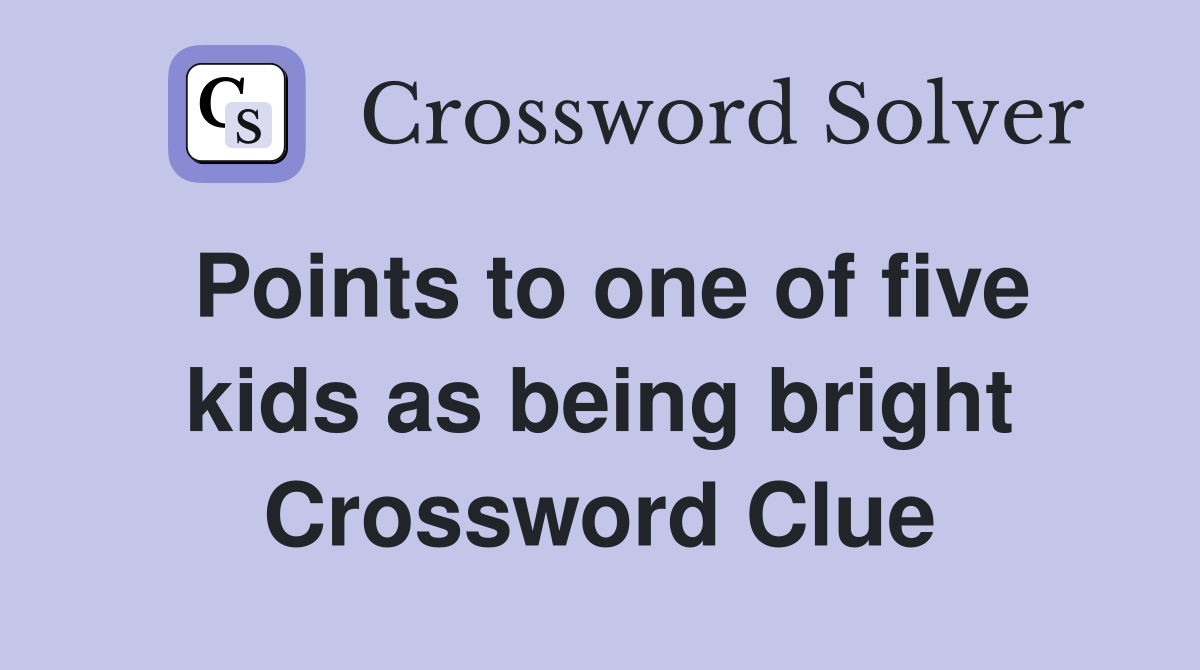 Points to one of five kids as being bright Crossword Clue