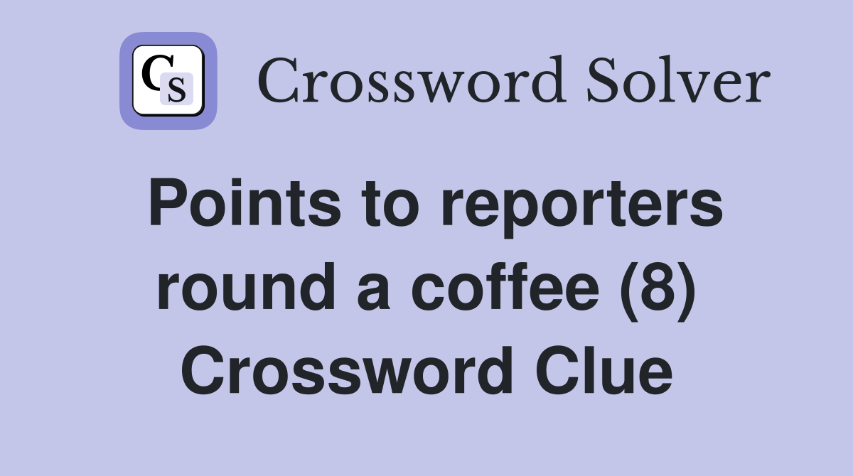 Points to reporters round a coffee (8) Crossword Clue
