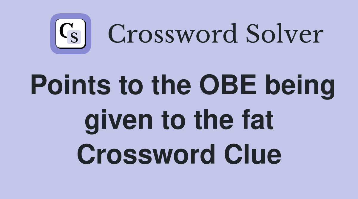 Points to the OBE being given to the fat Crossword Clue