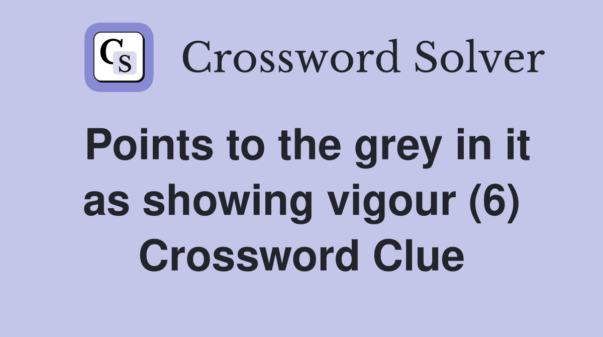 Points to the grey in it as showing vigour (6) Crossword Clue
