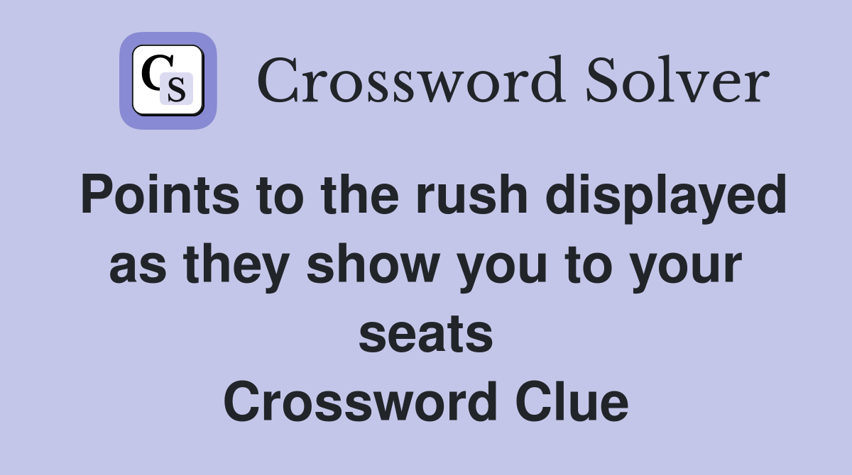 Points to the rush displayed as they show you to your seats Crossword Clue