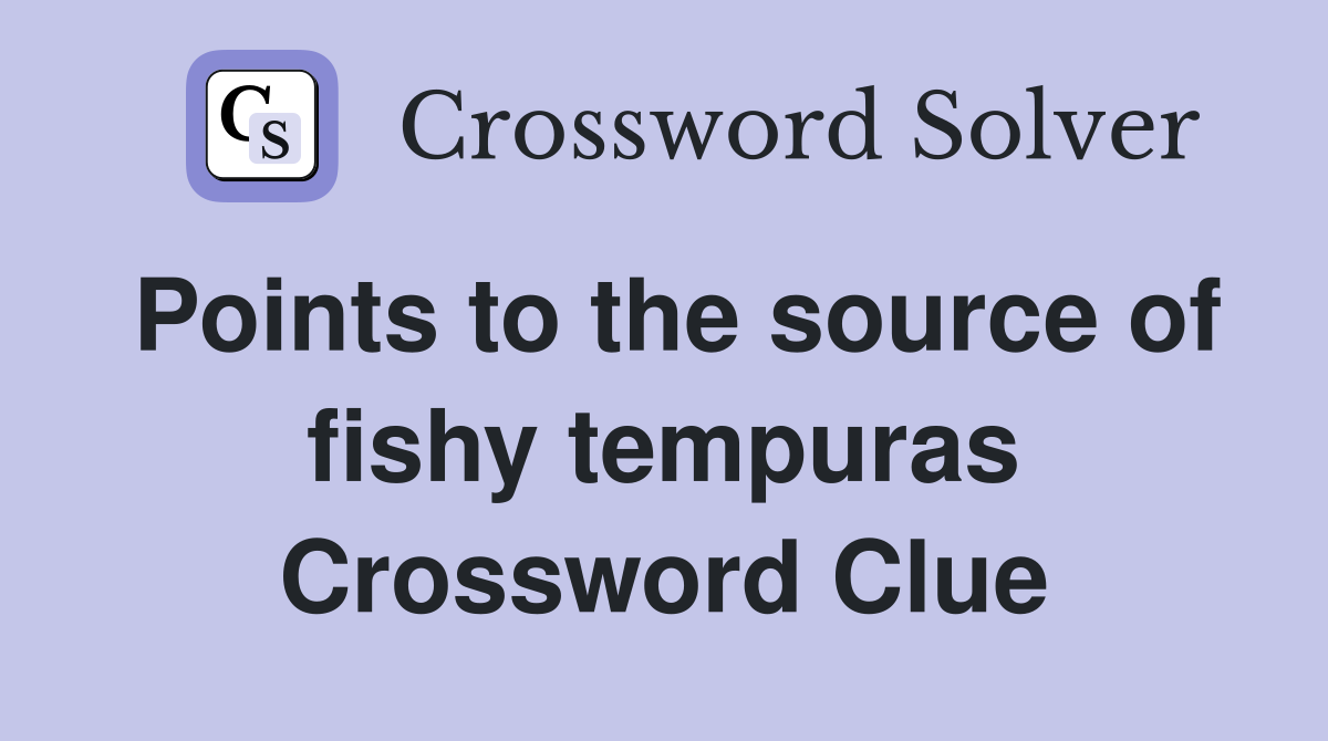 Points to the source of fishy tempuras Crossword Clue