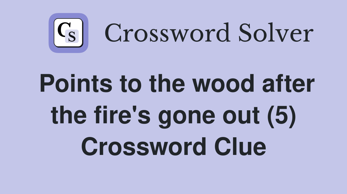 Points to the wood after the fire's gone out (5) Crossword Clue