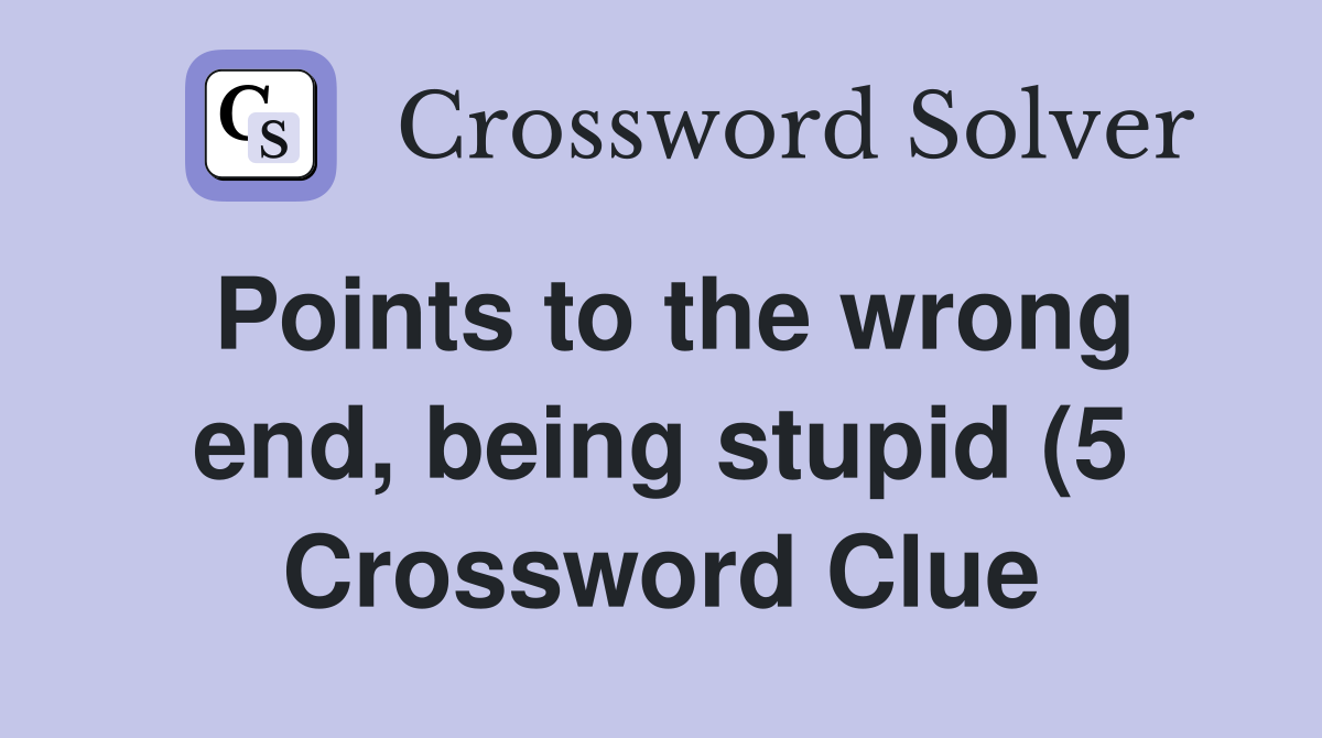 Points to the wrong end being stupid (5) Crossword Clue Answers Points to the wrong end being stupid (5) Crossword Clue Answers
