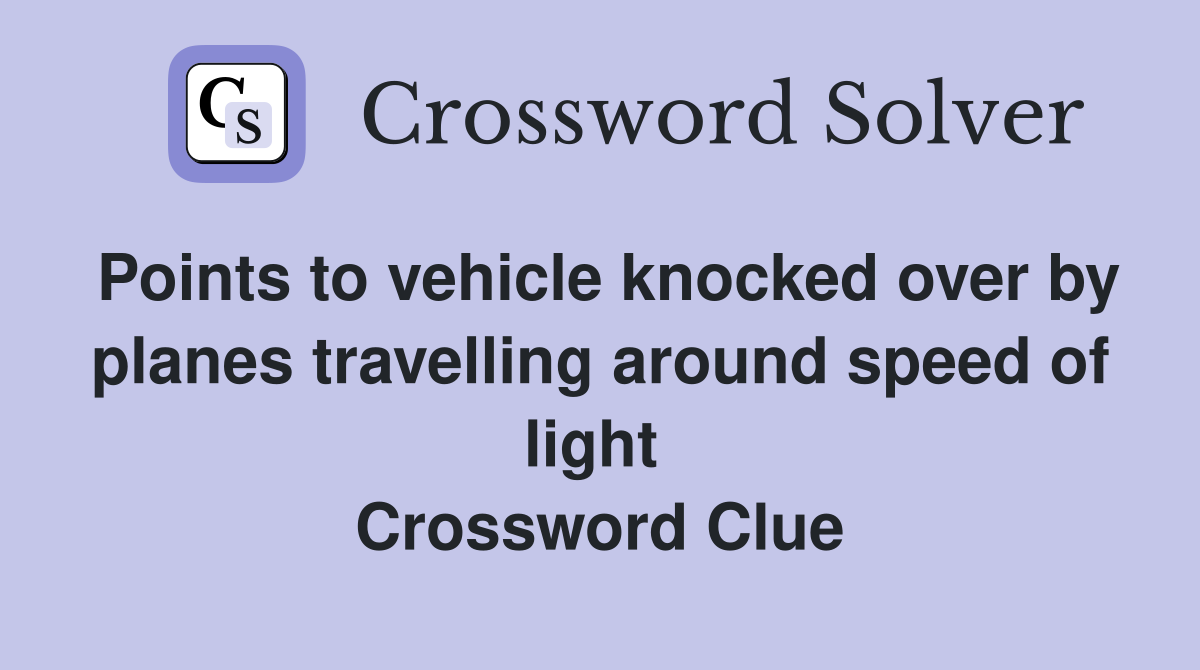 Points to vehicle knocked over by planes travelling around speed of light  Crossword Clue