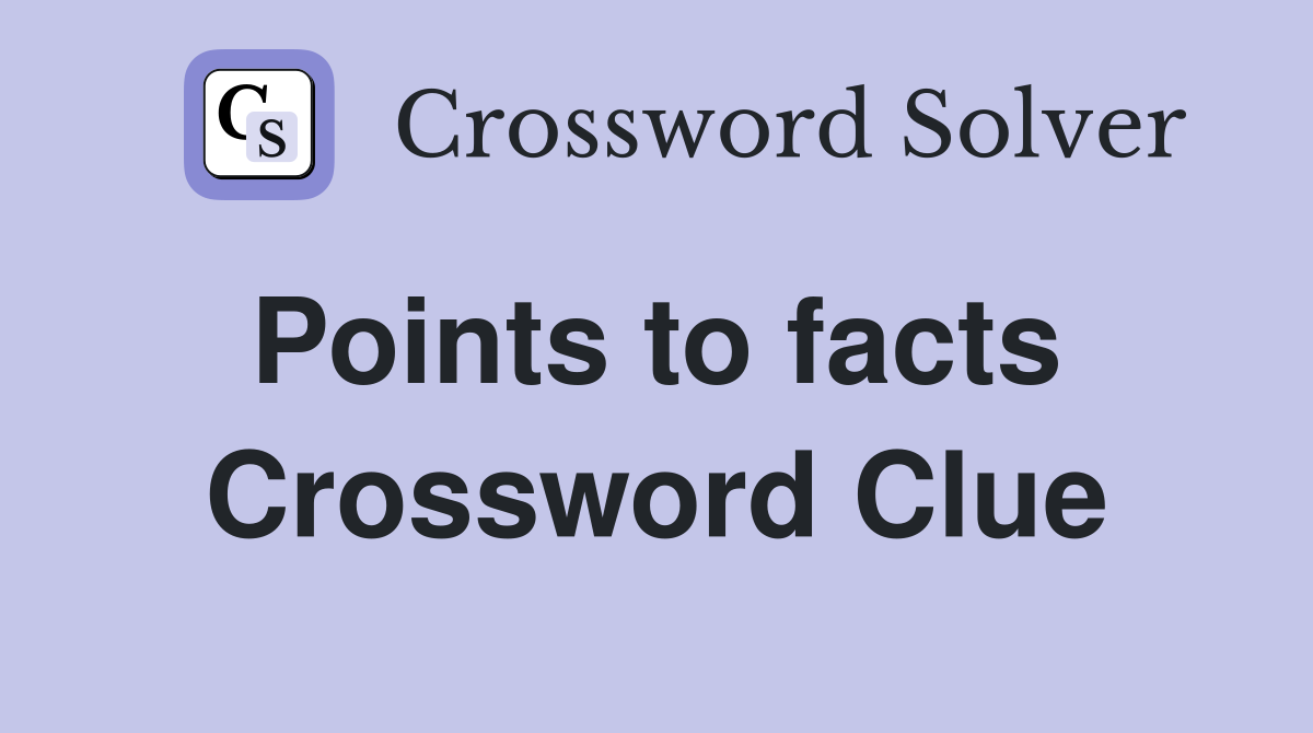 Points to facts  Crossword Clue