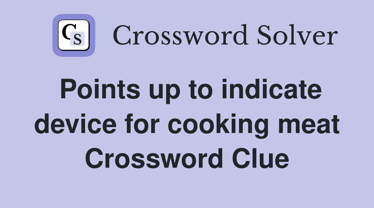 Points up to indicate device for cooking meat Crossword Clue