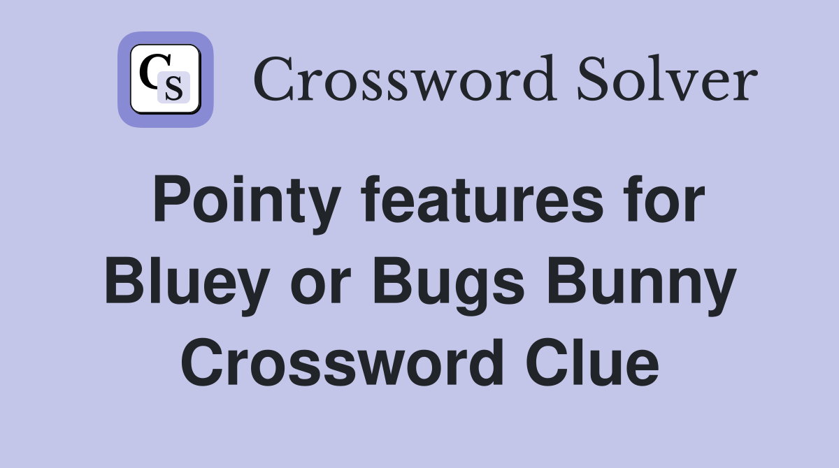 Pointy features for Bluey or Bugs Bunny Crossword Clue