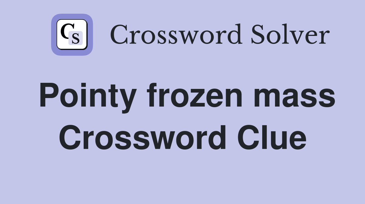 Pointy frozen mass Crossword Clue
