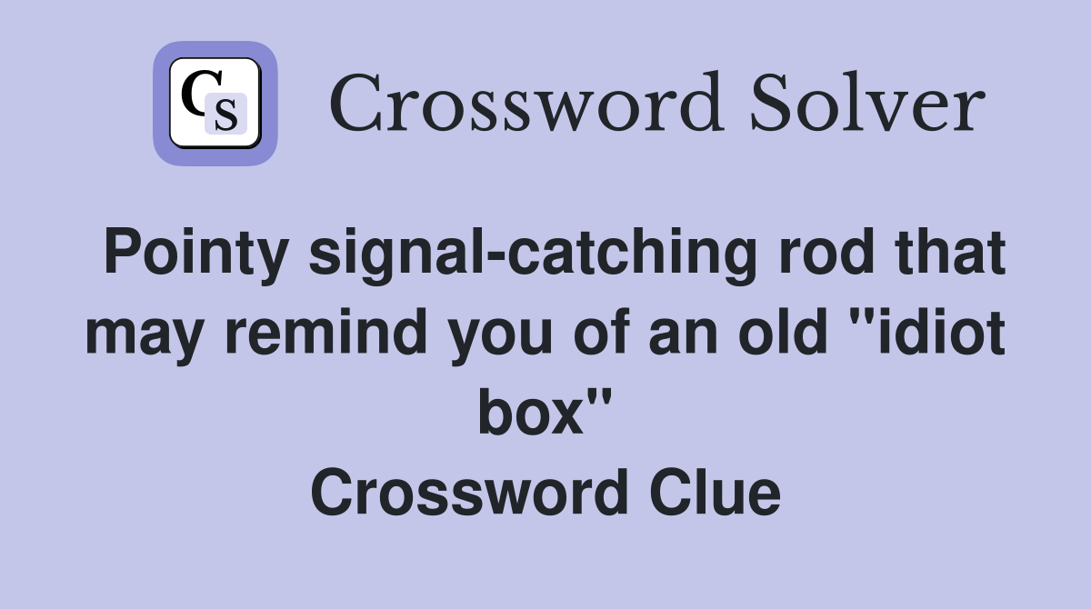 Pointy signal-catching rod that may remind you of an old "idiot box" Crossword Clue