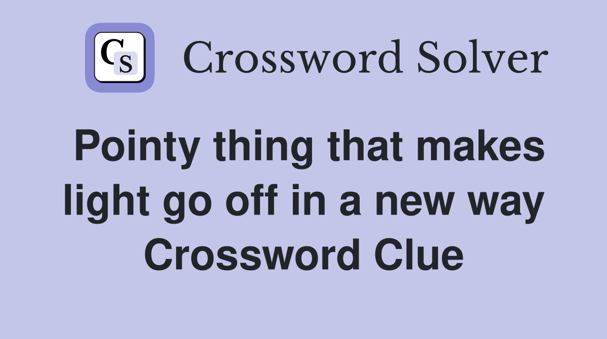 Pointy thing that makes light go off in a new way Crossword Clue