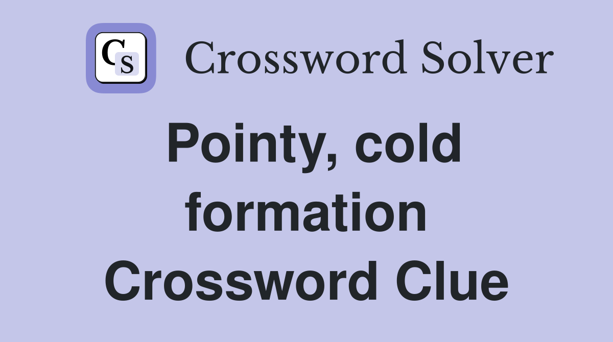 Pointy, cold formation Crossword Clue