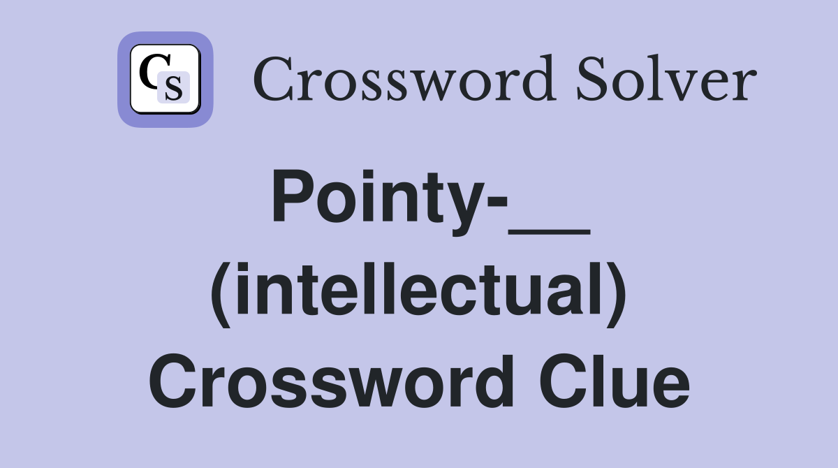 Pointy-__ (intellectual) Crossword Clue