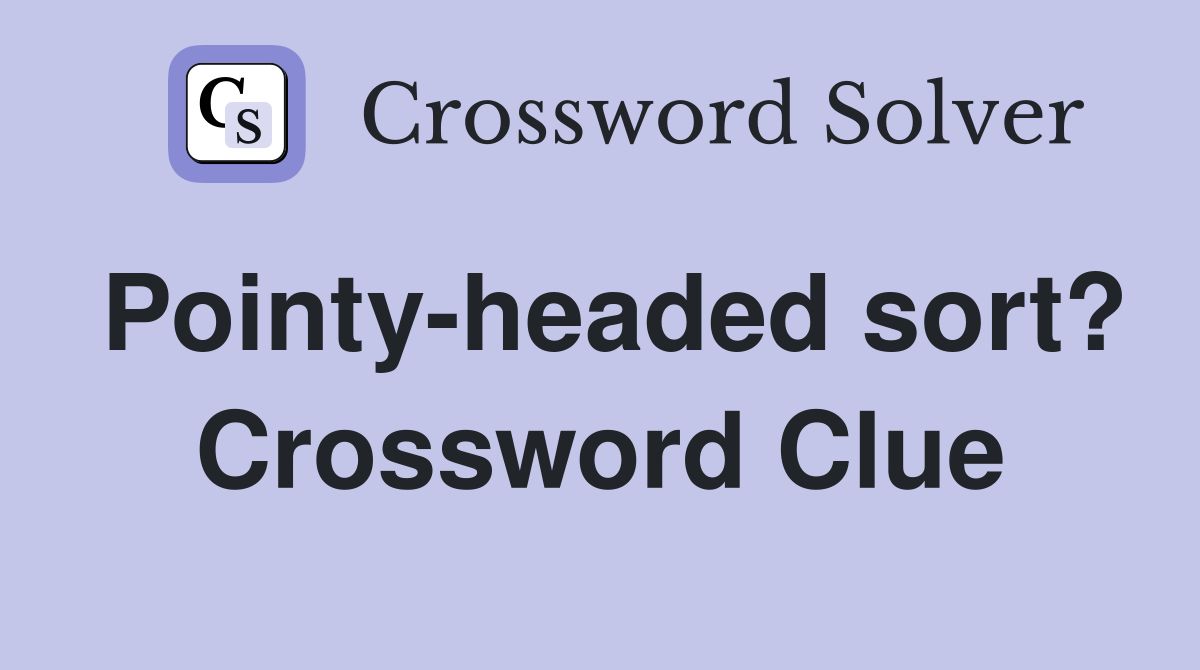 Pointy-headed sort? Crossword Clue