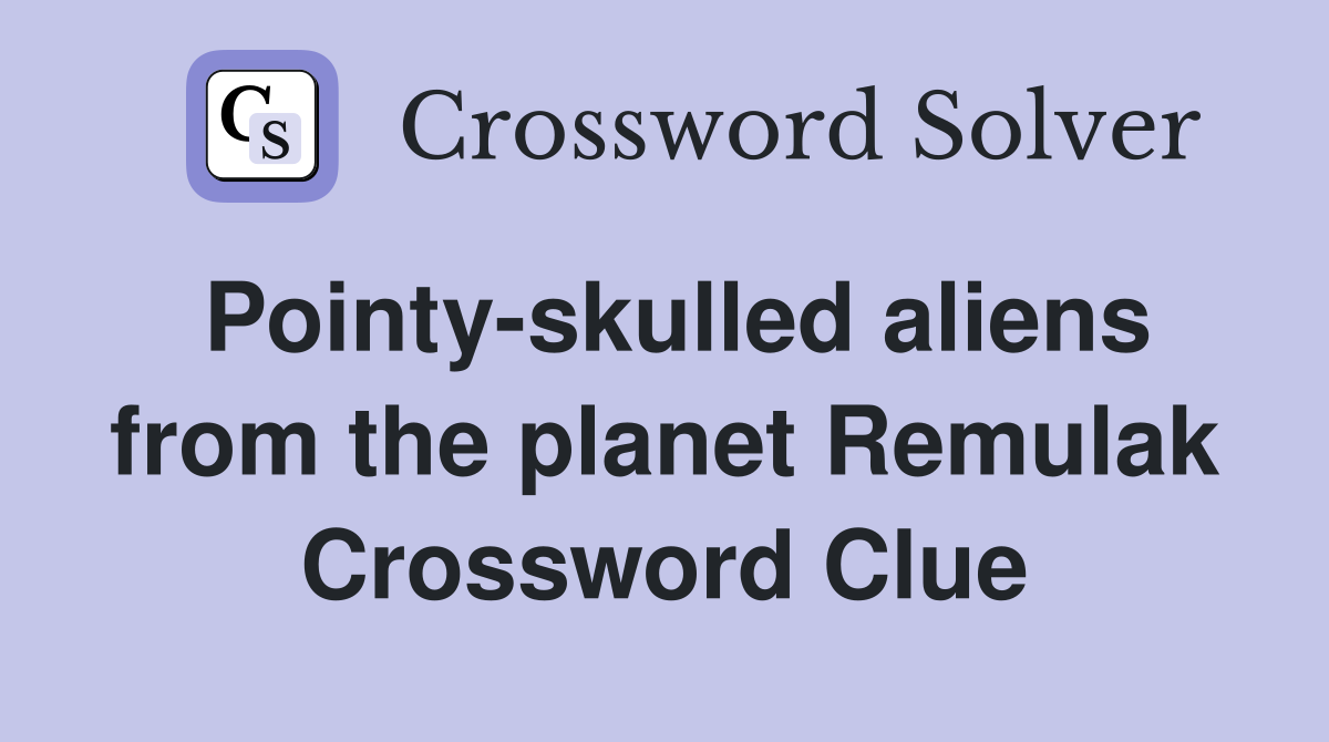 Pointy-skulled aliens from the planet Remulak Crossword Clue