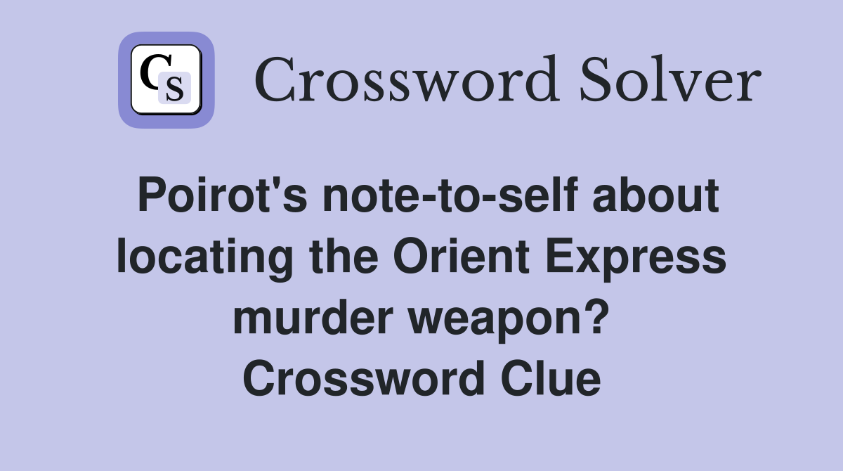 Poirot's note-to-self about locating the Orient Express murder weapon? Crossword Clue