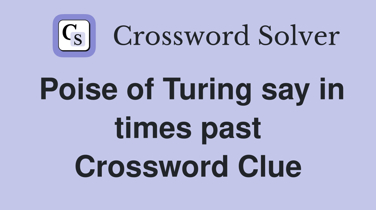 Poise of Turing say in times past Crossword Clue