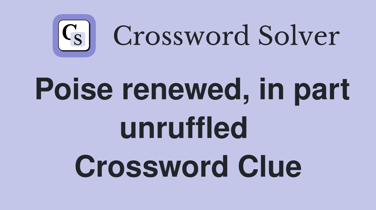 Poise renewed, in part unruffled  Crossword Clue