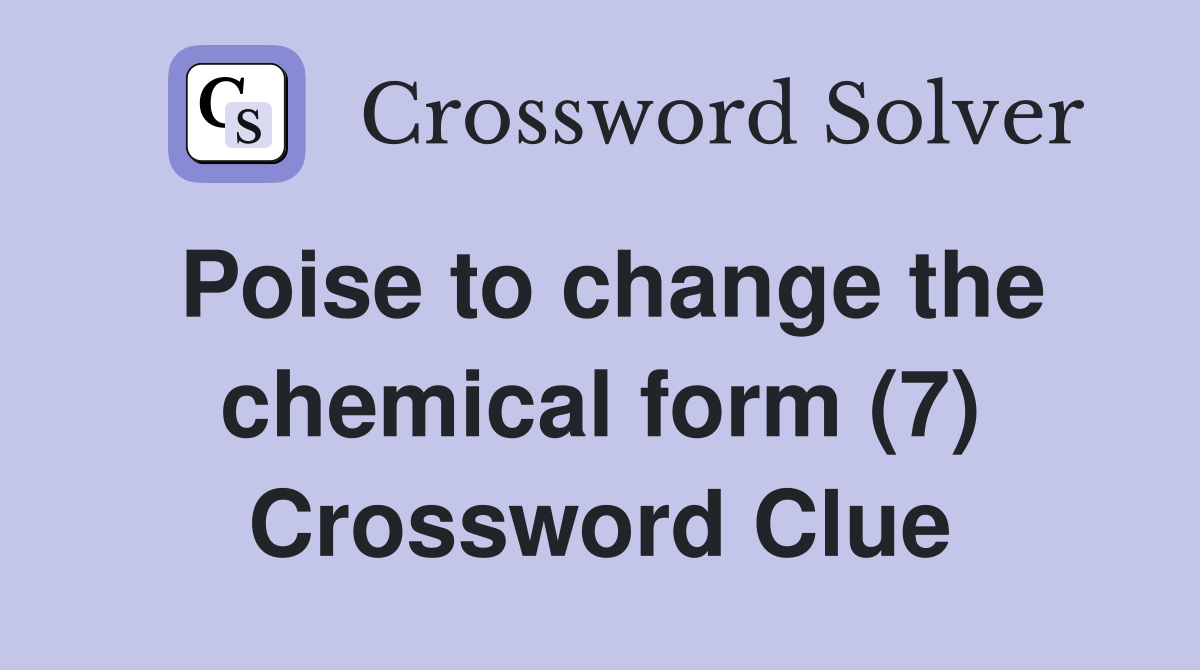Poise to change the chemical form (7) Crossword Clue