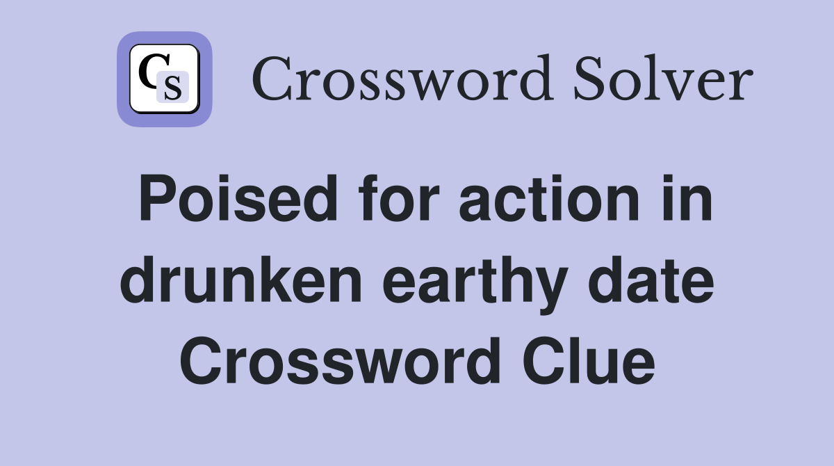 Poised for action in drunken earthy date Crossword Clue
